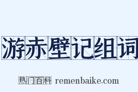 游赤壁记组词是什么意思的图片